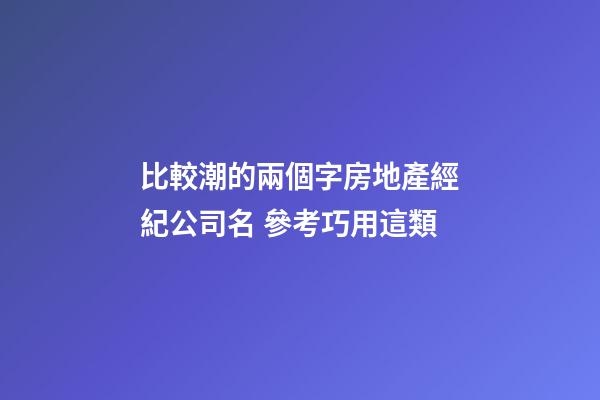 比較潮的兩個字房地產經紀公司名 參考巧用這類-第1張-公司起名-玄機派